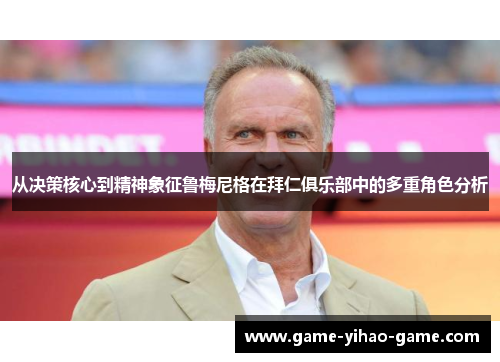 从决策核心到精神象征鲁梅尼格在拜仁俱乐部中的多重角色分析 从决策核心到精神象征鲁梅尼格在拜仁俱乐部中的多重角色分析