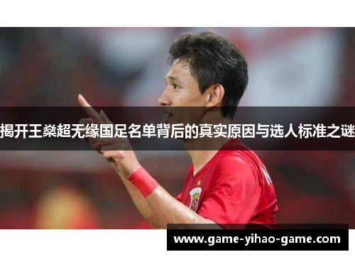 揭开王燊超无缘国足名单背后的真实原因与选人标准之谜