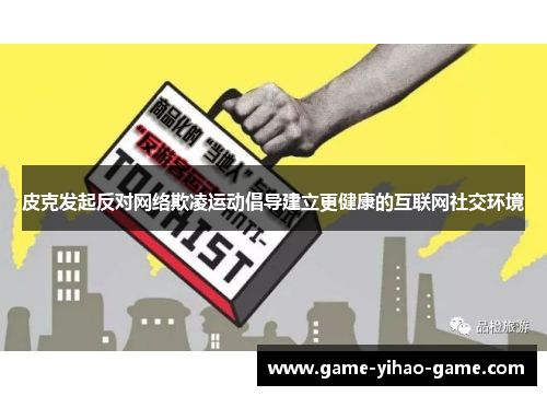 皮克发起反对网络欺凌运动倡导建立更健康的互联网社交环境 皮克发起反对网络欺凌运动倡导建立更健康的互联网社交环境