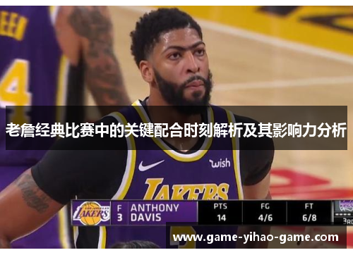 老詹经典比赛中的关键配合时刻解析及其影响力分析 老詹经典比赛中的关键配合时刻解析及其影响力分析
