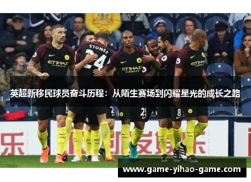 英超新移民球员奋斗历程:从陌生赛场到闪耀星光的成长之路 英超新移民球员奋斗历程:从陌生赛场到闪耀星光的成长之路
