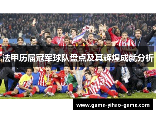 法甲历届冠军球队盘点及其辉煌成就分析 法甲历届冠军球队盘点及其辉煌成就分析