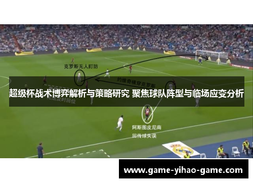 超级杯战术博弈解析与策略研究 聚焦球队阵型与临场应变分析 超级杯战术博弈解析与策略研究 聚焦球队阵型与临场应变分析