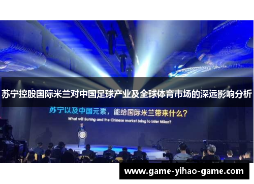 苏宁控股国际米兰对中国足球产业及全球体育市场的深远影响分析 苏宁控股国际米兰对中国足球产业及全球体育市场的深远影响分析