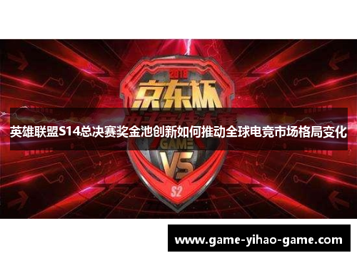 英雄联盟S14总决赛奖金池创新如何推动全球电竞市场格局变化 英雄联盟S14总决赛奖金池创新如何推动全球电竞市场格局变化