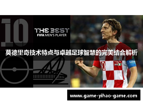 莫德里奇技术特点与卓越足球智慧的完美结合解析