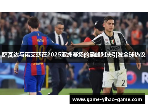 萨瓦达与诺艾莎在2025亚洲赛场的巅峰对决引发全球热议