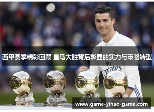 西甲赛季精彩回顾 皇马大胜背后彰显的实力与策略转型 西甲赛季精彩回顾 皇马大胜背后彰显的实力与策略转型